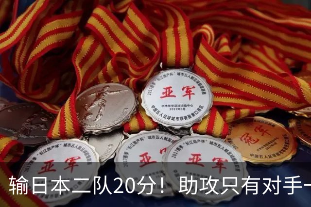 输日本二队20分！助攻只有对手一半，中国男篮还有救吗？